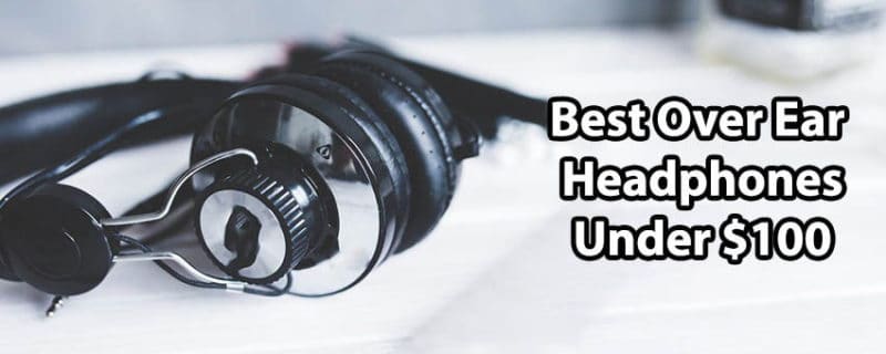 Best Over Ear Headphones Under 100